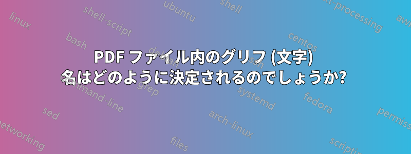 PDF ファイル内のグリフ (文字) 名はどのように決定されるのでしょうか?