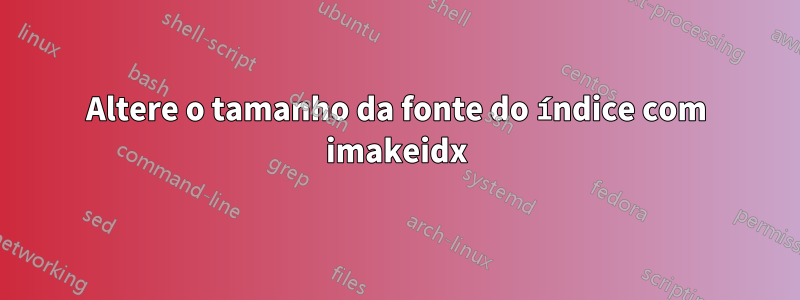 Altere o tamanho da fonte do índice com imakeidx