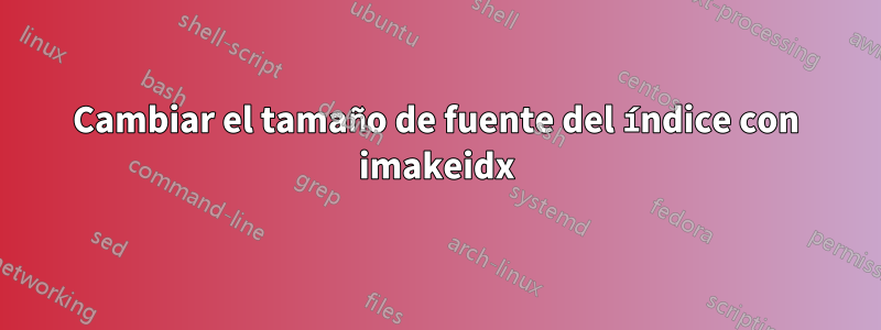 Cambiar el tamaño de fuente del índice con imakeidx