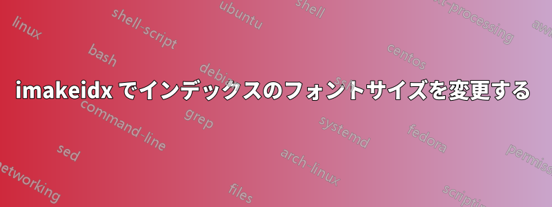 imakeidx でインデックスのフォントサイズを変更する