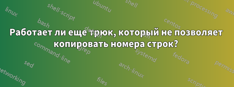 Работает ли еще трюк, который не позволяет копировать номера строк?