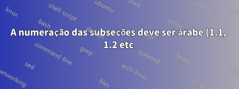 A numeração das subseções deve ser árabe (1.1, 1.2 etc) e não ABC