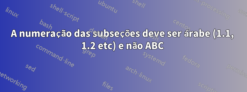 A numeração das subseções deve ser árabe (1.1, 1.2 etc) e não ABC