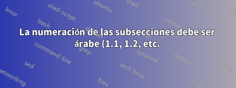 La numeración de las subsecciones debe ser árabe (1.1, 1.2, etc.), no ABC.