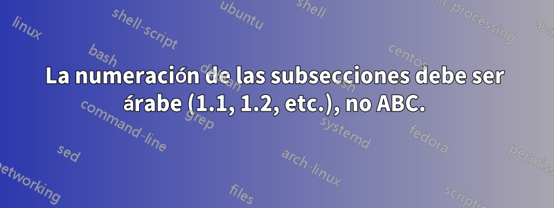 La numeración de las subsecciones debe ser árabe (1.1, 1.2, etc.), no ABC.