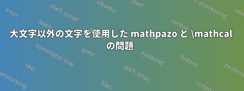 大文字以外の文字を使用した mathpazo と \mathcal の問題 