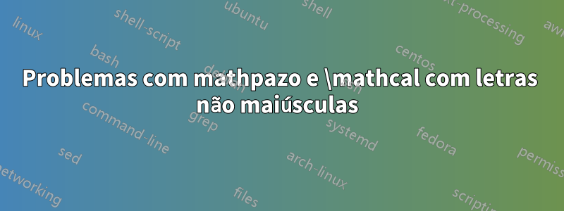 Problemas com mathpazo e \mathcal com letras não maiúsculas 