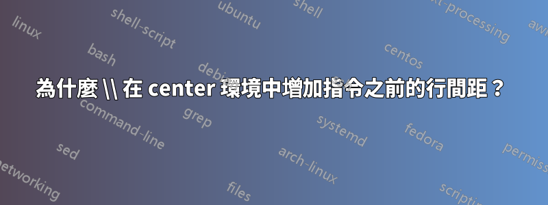 為什麼 \\ 在 center 環境中增加指令之前的行間距？