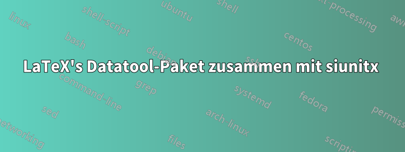 LaTeX's Datatool-Paket zusammen mit siunitx