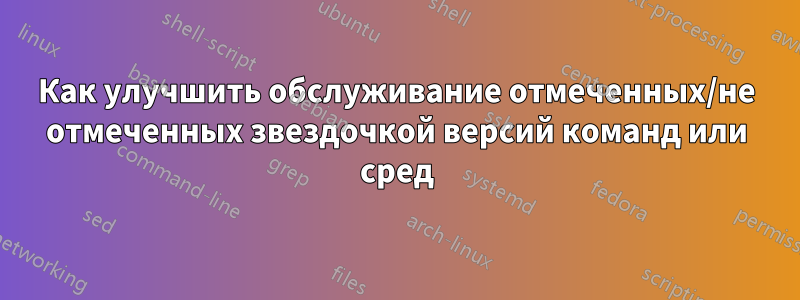 Как улучшить обслуживание отмеченных/не отмеченных звездочкой версий команд или сред