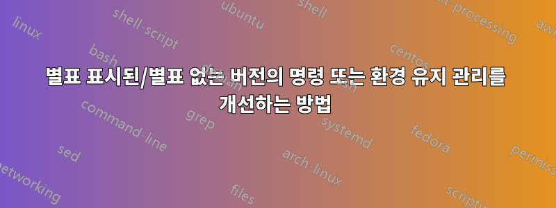 별표 표시된/별표 없는 버전의 명령 또는 환경 유지 관리를 개선하는 방법