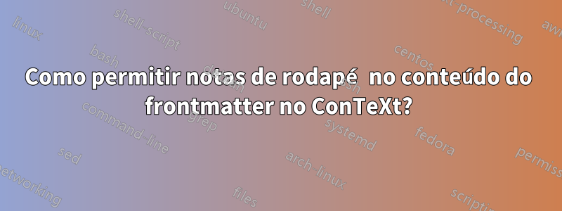 Como permitir notas de rodapé no conteúdo do frontmatter no ConTeXt?