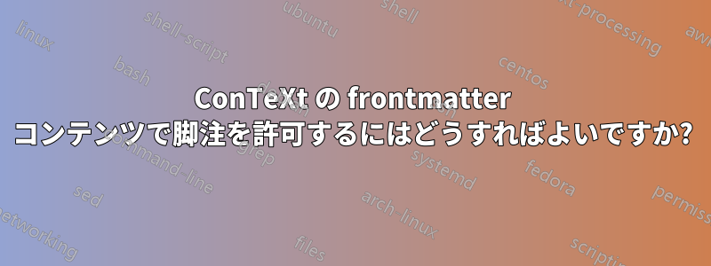 ConTeXt の frontmatter コンテンツで脚注を許可するにはどうすればよいですか?