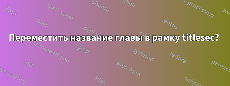 Переместить название главы в рамку titlesec?
