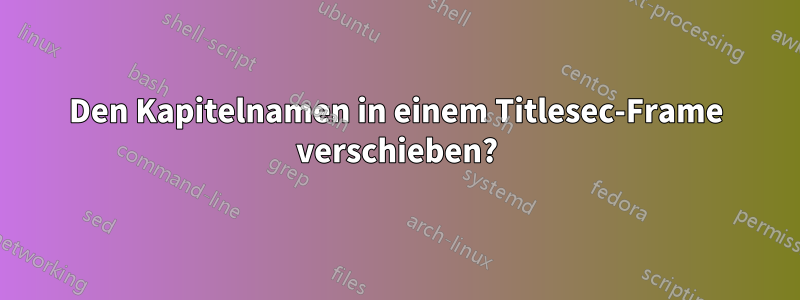 Den Kapitelnamen in einem Titlesec-Frame verschieben?