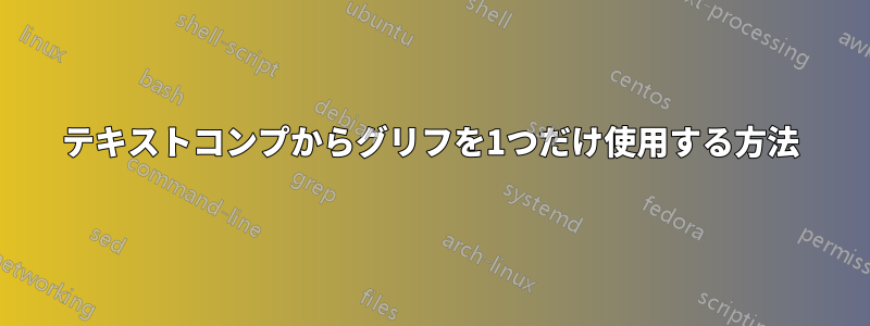 テキストコンプからグリフを1つだけ使用する方法