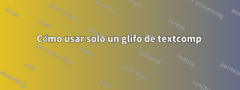 Cómo usar solo un glifo de textcomp