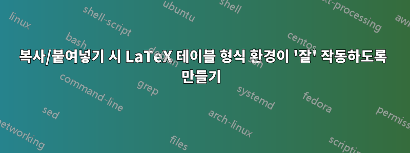복사/붙여넣기 시 LaTeX 테이블 형식 환경이 '잘' 작동하도록 만들기 