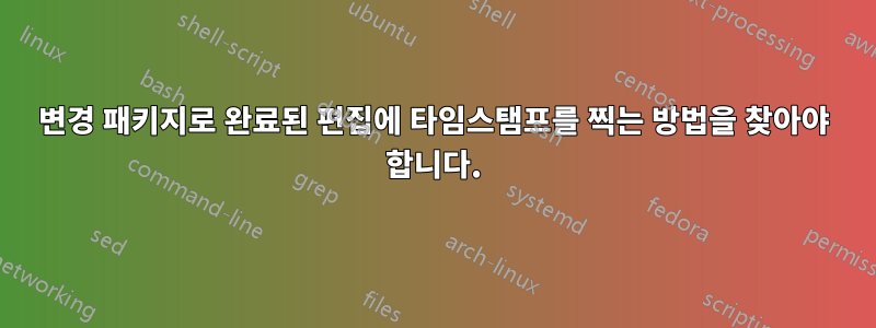 변경 패키지로 완료된 편집에 타임스탬프를 찍는 방법을 찾아야 합니다.