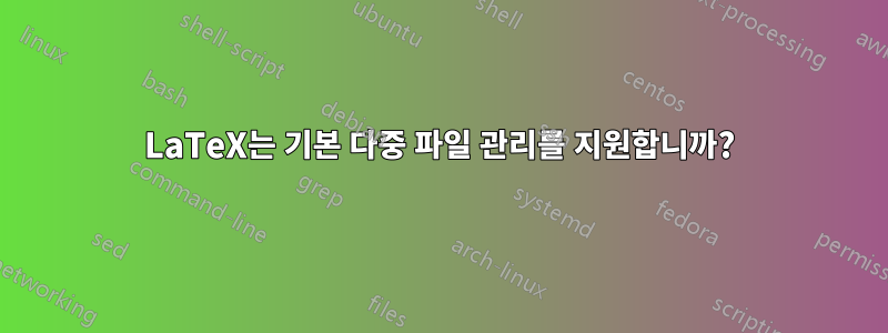 LaTeX는 기본 다중 파일 관리를 지원합니까?
