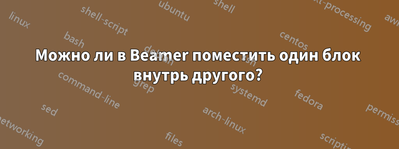 Можно ли в Beamer поместить один блок внутрь другого?
