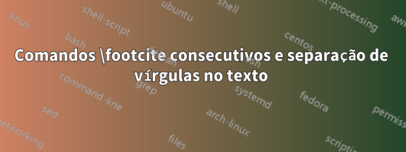 Comandos \footcite consecutivos e separação de vírgulas no texto