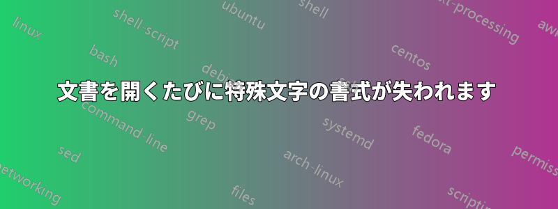 文書を開くたびに特殊文字の書式が失われます
