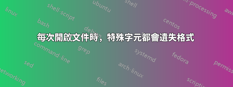 每次開啟文件時，特殊字元都會遺失格式