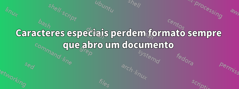 Caracteres especiais perdem formato sempre que abro um documento