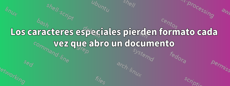 Los caracteres especiales pierden formato cada vez que abro un documento