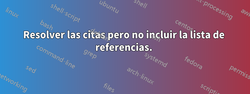 Resolver las citas pero no incluir la lista de referencias.