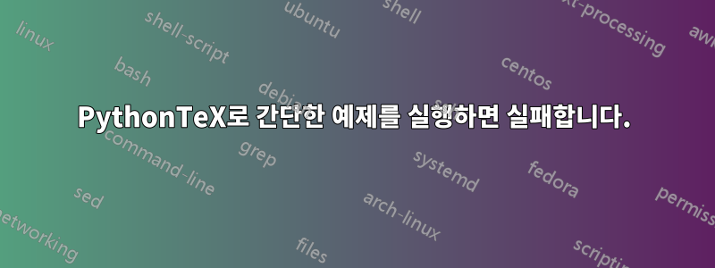 PythonTeX로 간단한 예제를 실행하면 실패합니다.