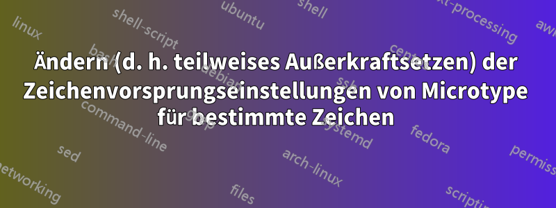 Ändern (d. h. teilweises Außerkraftsetzen) der Zeichenvorsprungseinstellungen von Microtype für bestimmte Zeichen