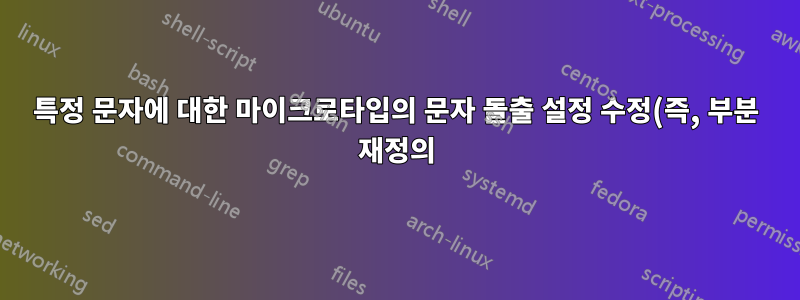 특정 문자에 대한 마이크로타입의 문자 돌출 설정 수정(즉, 부분 재정의)