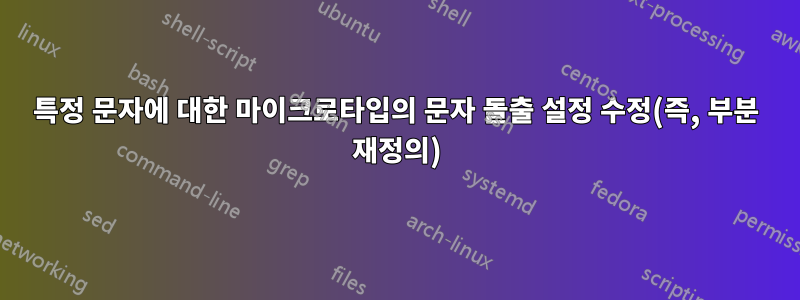 특정 문자에 대한 마이크로타입의 문자 돌출 설정 수정(즉, 부분 재정의)