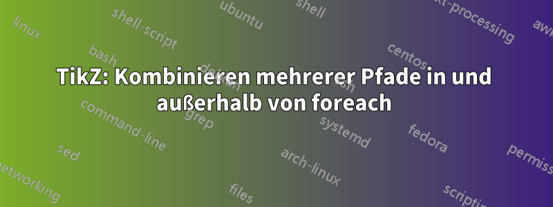 TikZ: Kombinieren mehrerer Pfade in und außerhalb von foreach