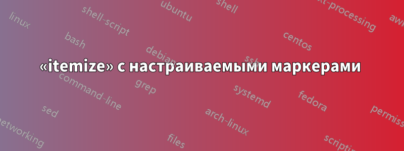 «itemize» с настраиваемыми маркерами