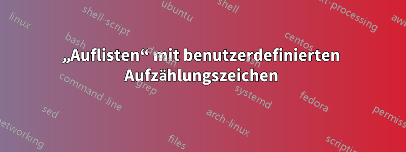 „Auflisten“ mit benutzerdefinierten Aufzählungszeichen