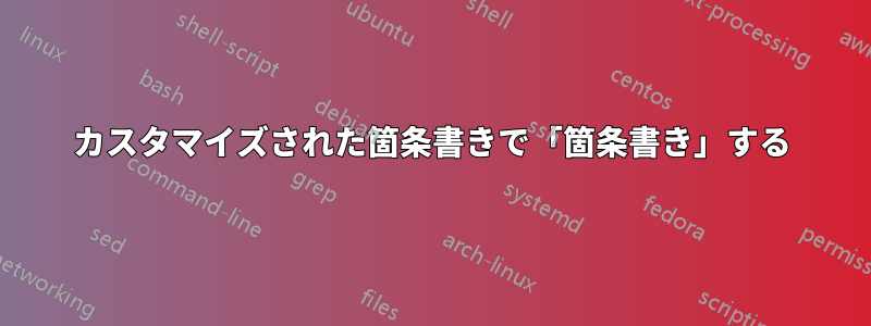 カスタマイズされた箇条書きで「箇条書き」する