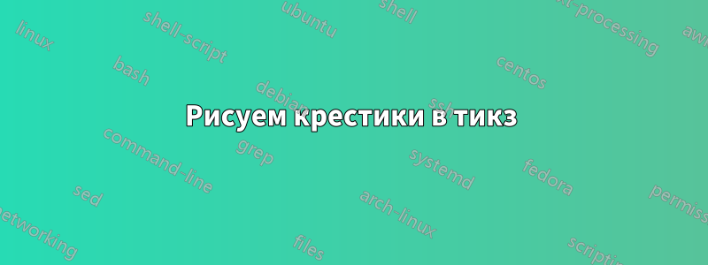Рисуем крестики в тикз