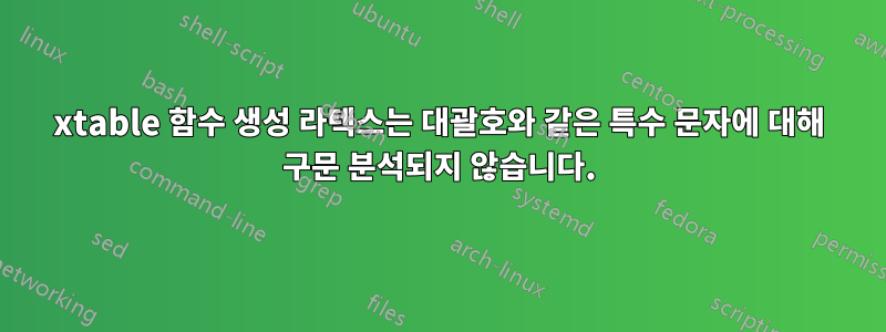 xtable 함수 생성 라텍스는 대괄호와 같은 특수 문자에 대해 구문 분석되지 않습니다.