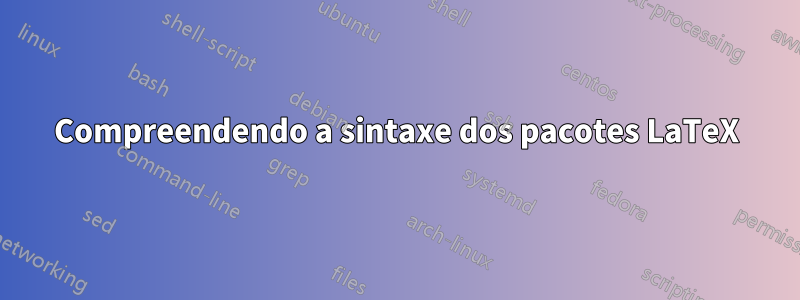 Compreendendo a sintaxe dos pacotes LaTeX