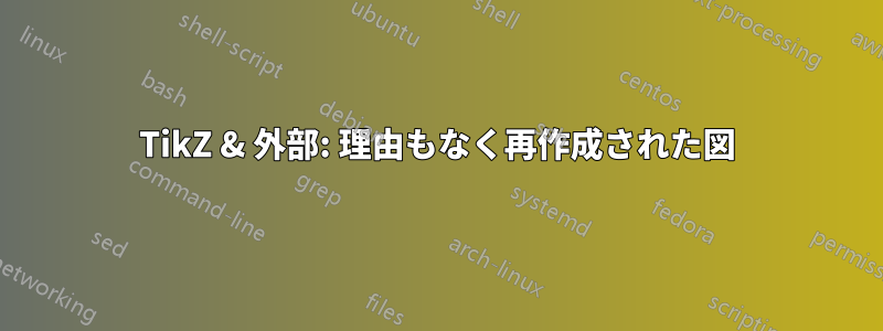 TikZ & 外部: 理由もなく再作成された図