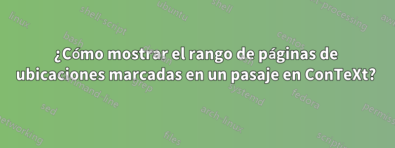 ¿Cómo mostrar el rango de páginas de ubicaciones marcadas en un pasaje en ConTeXt?
