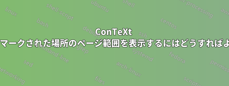ConTeXt で文章内のマークされた場所のページ範囲を表示するにはどうすればよいですか?