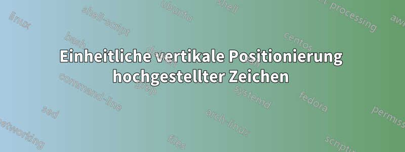 Einheitliche vertikale Positionierung hochgestellter Zeichen