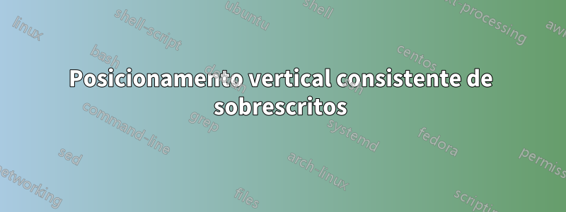 Posicionamento vertical consistente de sobrescritos