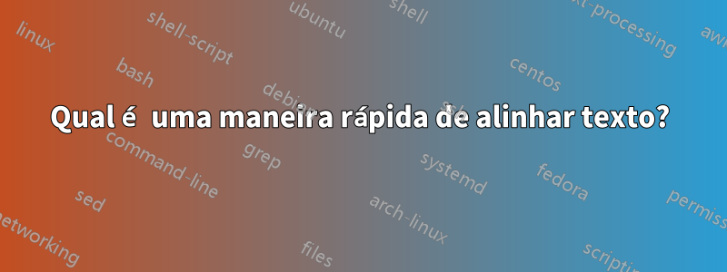 Qual é uma maneira rápida de alinhar texto?