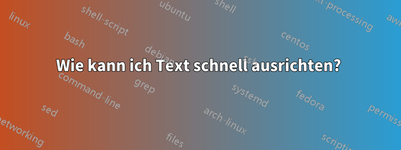 Wie kann ich Text schnell ausrichten?