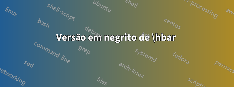 Versão em negrito de \hbar
